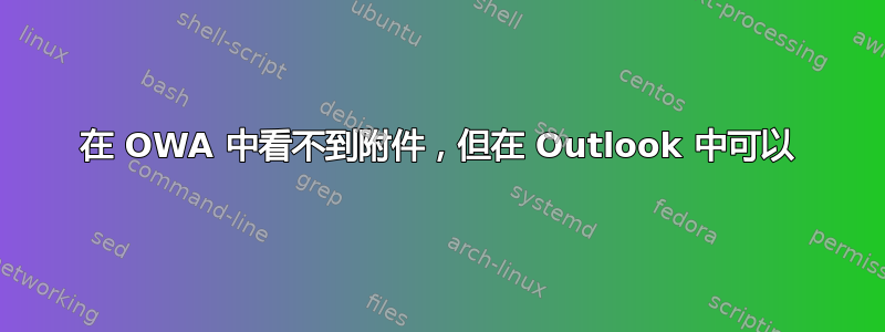 在 OWA 中看不到附件，但在 Outlook 中可以