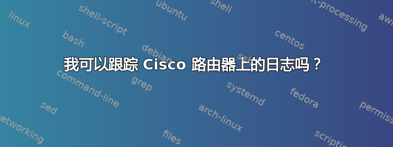 我可以跟踪 Cisco 路由器上的日志吗？