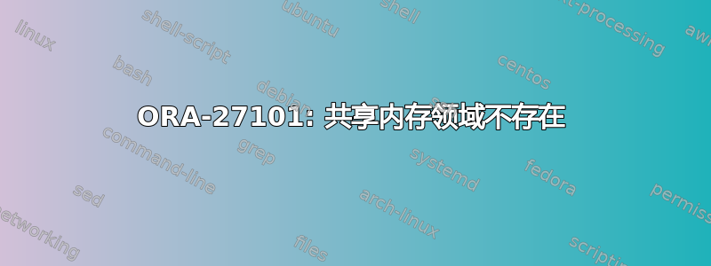 ORA-27101: 共享内存领域不存在