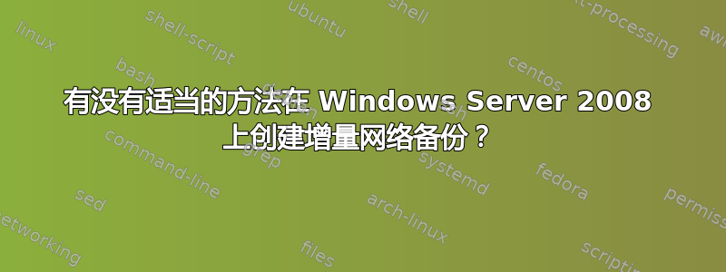 有没有适当的方法在 Windows Server 2008 上创建增量网络备份？