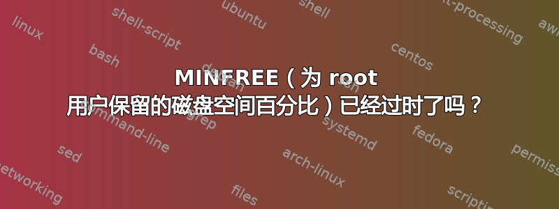 MINFREE（为 root 用户保留的磁盘空间百分比）已经过时了吗？