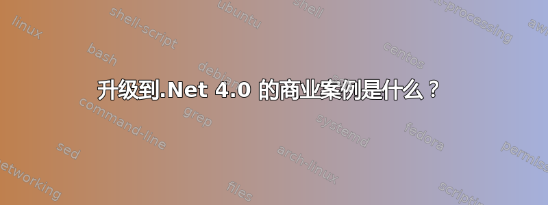 升级到.Net 4.0 的商业案例是什么？