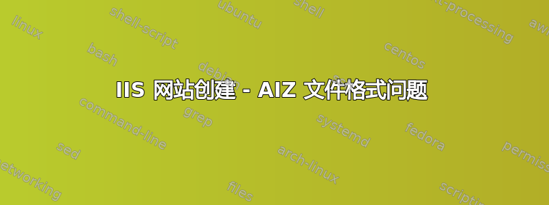 IIS 网站创建 - AIZ 文件格式问题