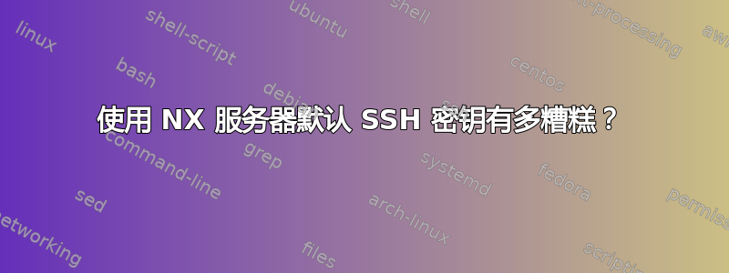 使用 NX 服务器默认 SSH 密钥有多糟糕？