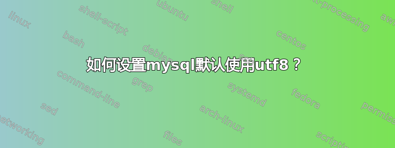 如何设置mysql默认使用utf8？