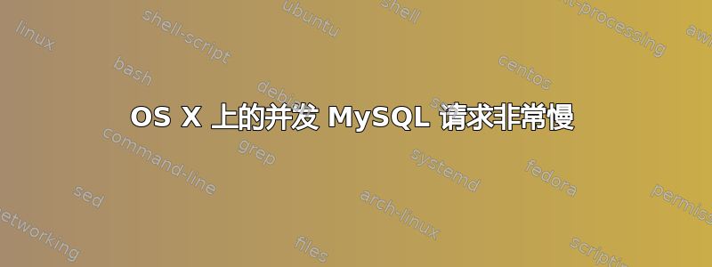 OS X 上的并发 MySQL 请求非常慢