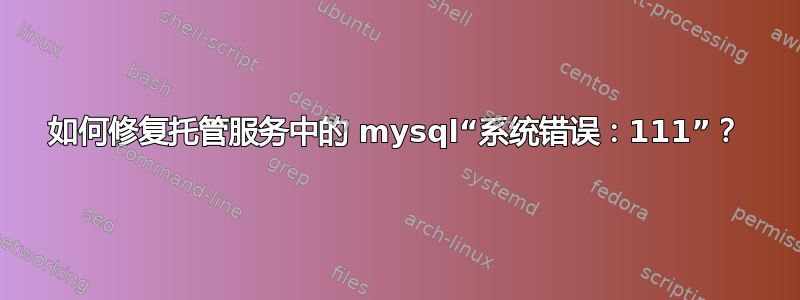 如何修复托管服务中的 mysql“系统错误：111”？