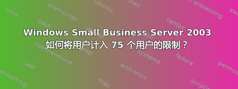 Windows Small Business Server 2003 如何将用户计入 75 个用户的限制？