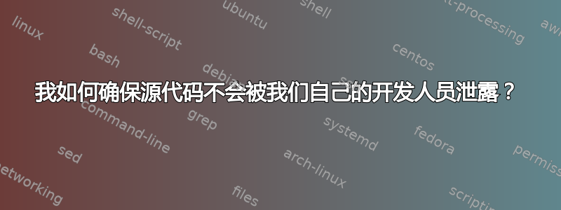 我如何确保源代码不会被我们自己的开发人员泄露？