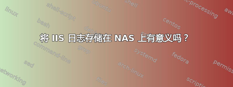 将 IIS 日志存储在 NAS 上有意义吗？