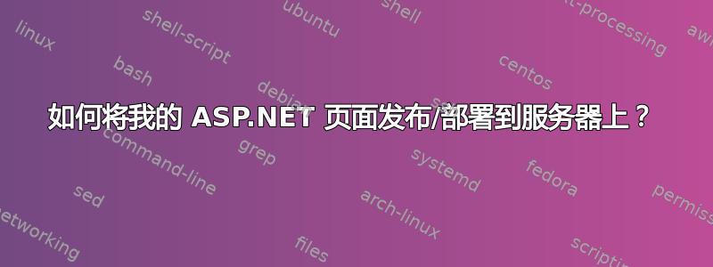 如何将我的 ASP.NET 页面发布/部署到服务器上？