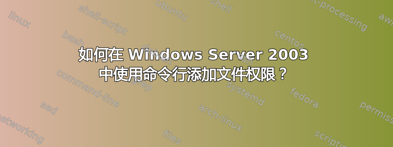 如何在 Windows Server 2003 中使用命令行添加文件权限？