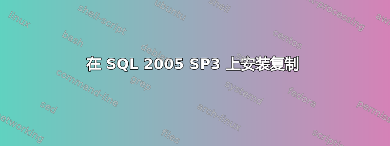 在 SQL 2005 SP3 上安装复制