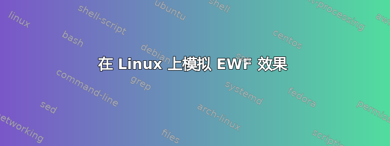 在 Linux 上模拟 EWF 效果