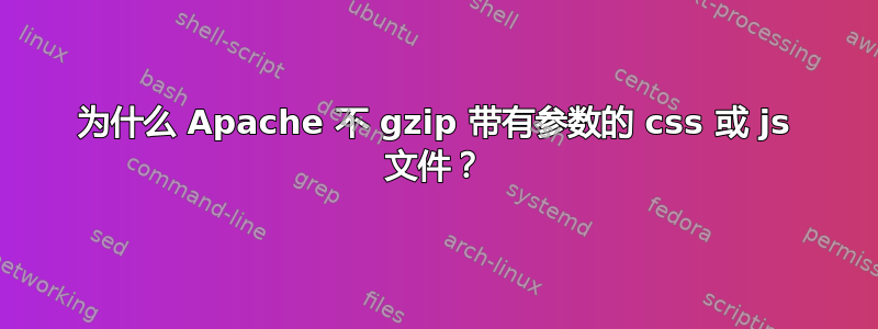 为什么 Apache 不 gzip 带有参数的 css 或 js 文件？