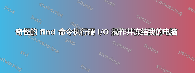 奇怪的 find 命令执行硬 I/O 操作并冻结我的电脑