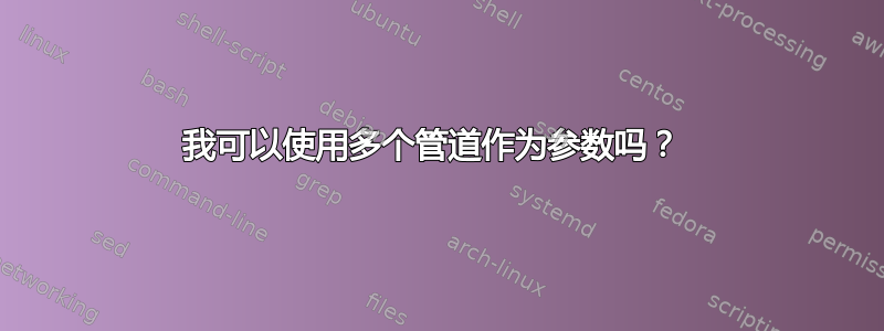 我可以使用多个管道作为参数吗？ 