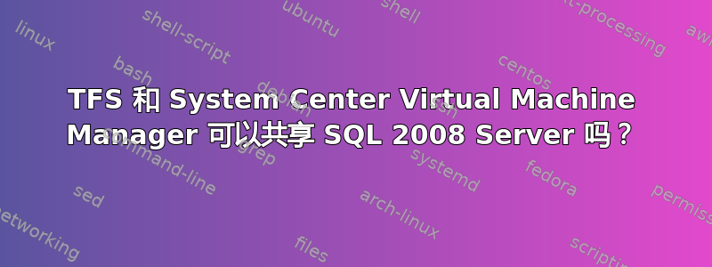 TFS 和 System Center Virtual Machine Manager 可以共享 SQL 2008 Server 吗？