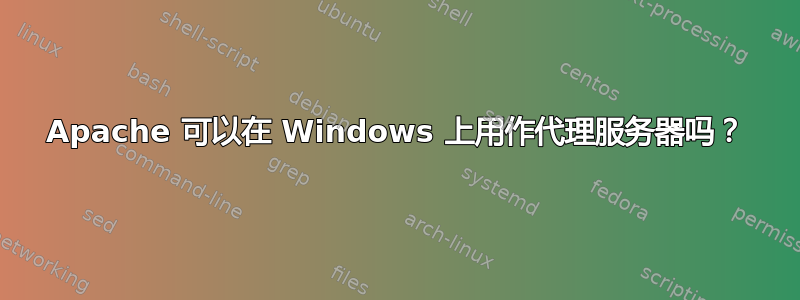 Apache 可以在 Windows 上用作代理服务器吗？