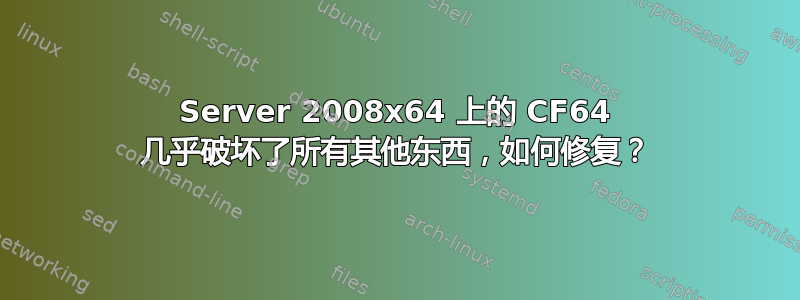 Server 2008x64 上的 CF64 几乎破坏了所有其他东西，如何修复？