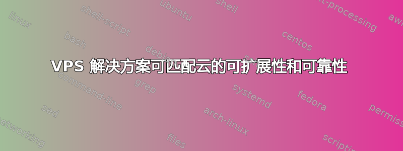 VPS 解决方案可匹配云的可扩展性和可靠性