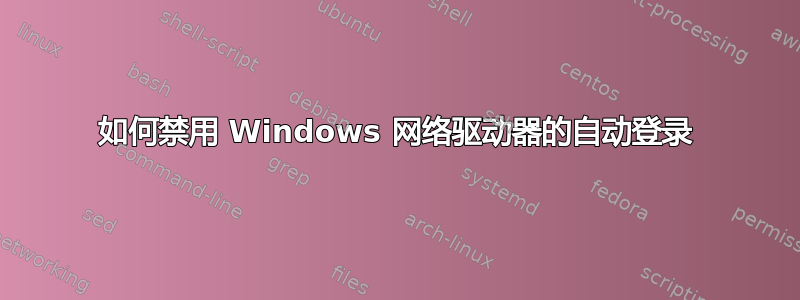 如何禁用 Windows 网络驱动器的自动登录