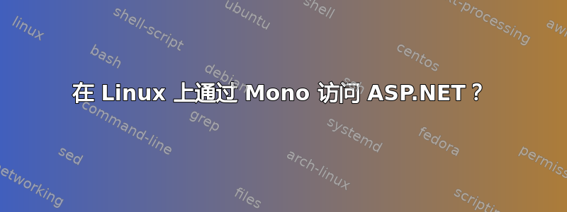 在 Linux 上通过 Mono 访问 ASP.NET？