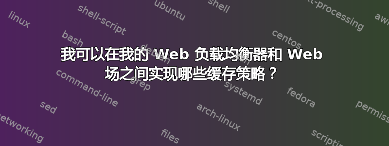 我可以在我的 Web 负载均衡器和 Web 场之间实现哪些缓存策略？