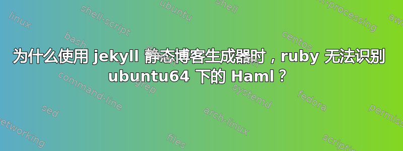 为什么使用 jekyll 静态博客生成器时，ruby 无法识别 ubuntu64 下的 Haml？