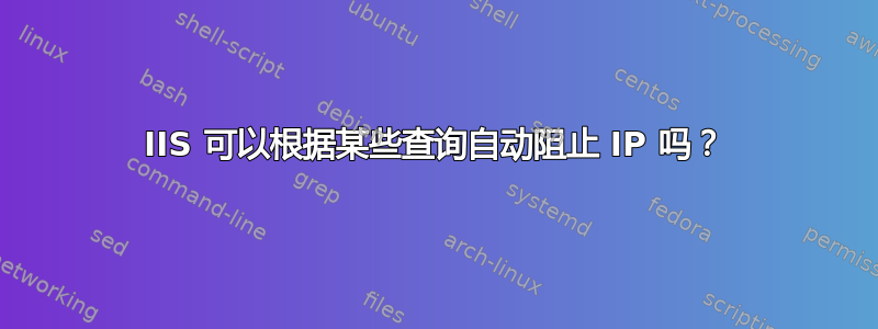 IIS 可以根据某些查询自动阻止 IP 吗？