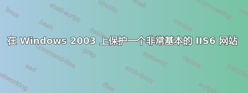 在 Windows 2003 上保护一个非常基本的 IIS6 网站