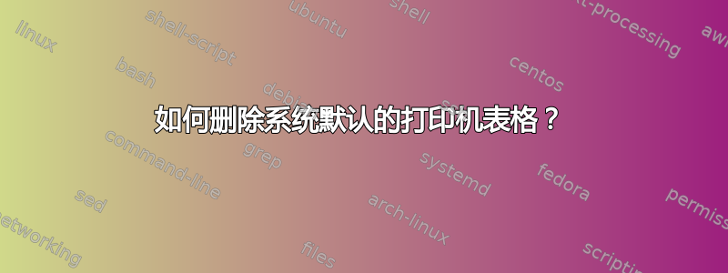 如何删除系统默认的打印机表格？