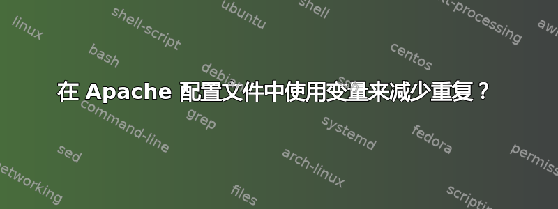 在 Apache 配置文件中使用变量来减少重复？