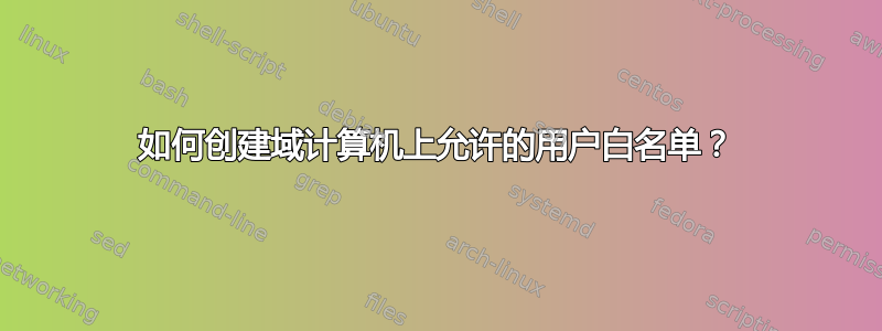 如何创建域计算机上允许的用户白名单？