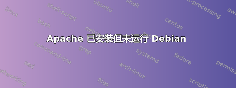 Apache 已安装但未运行 Debian