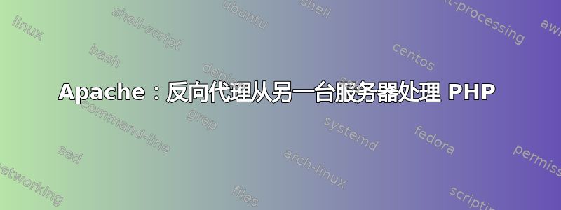 Apache：反向代理从另一台服务器处理 PHP