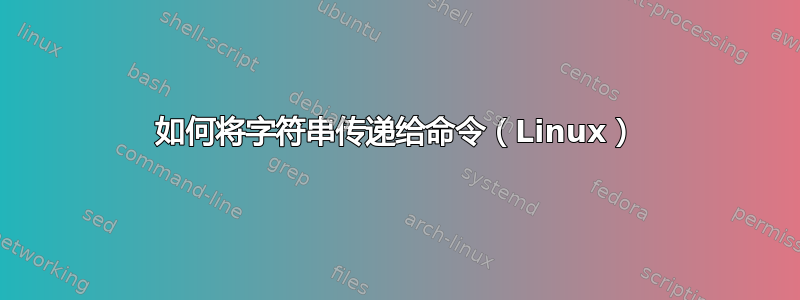 如何将字符串传递给命令（Linux）