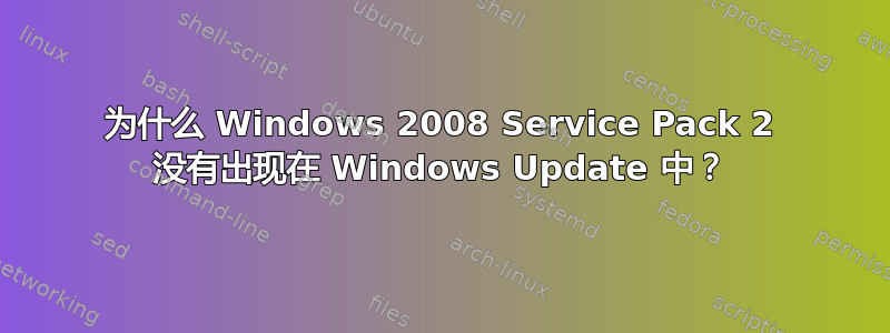 为什么 Windows 2008 Service Pack 2 没有出现在 Windows Update 中？