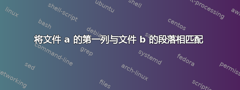 将文件 a 的第一列与文件 b 的段落相匹配