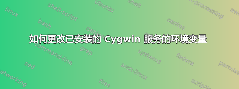 如何更改已安装的 Cygwin 服务的环境变量