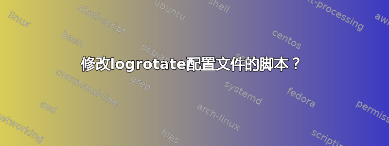 修改logrotate配置文件的脚本？