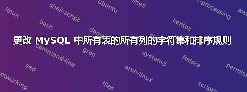 更改 MySQL 中所有表的所有列的字符集和排序规则