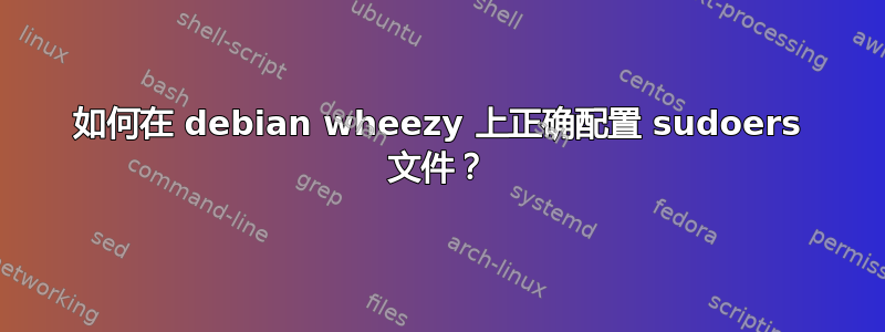 如何在 debian wheezy 上正确配置 sudoers 文件？