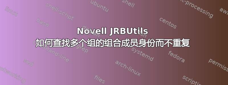 Novell JRBUtils 如何查找多个组的组合成员身份而不重复