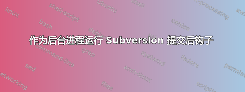 作为后台进程运行 Subversion 提交后钩子