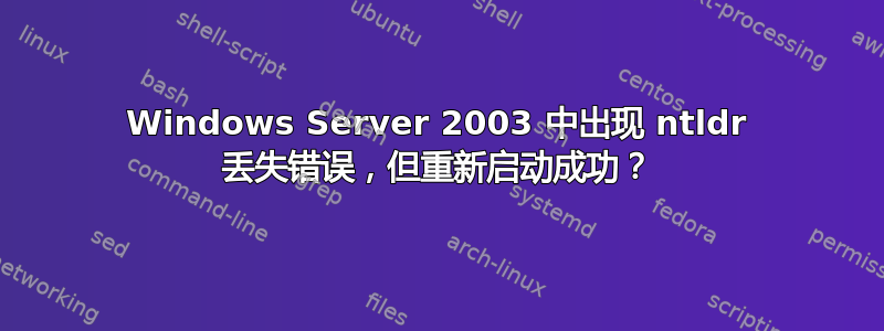 Windows Server 2003 中出现 ntldr 丢失错误，但重新启动成功？