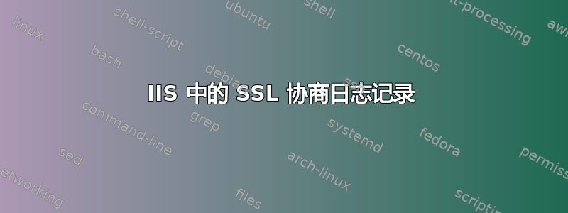 IIS 中的 SSL 协商日志记录