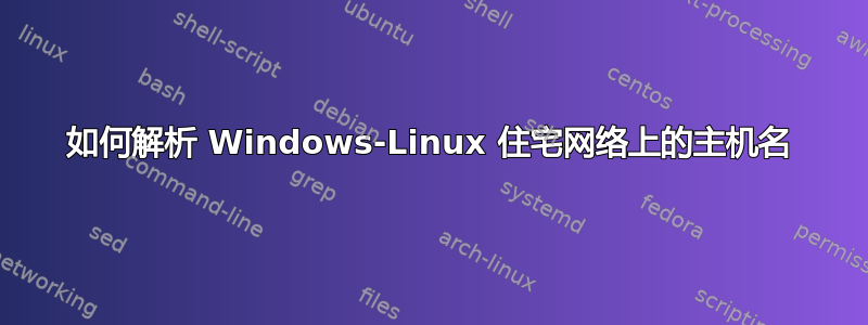 如何解析 Windows-Linux 住宅网络上的主机名