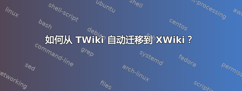 如何从 TWiki 自动迁移到 XWiki？