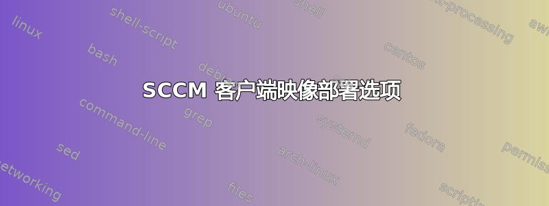 SCCM 客户端映像部署选项